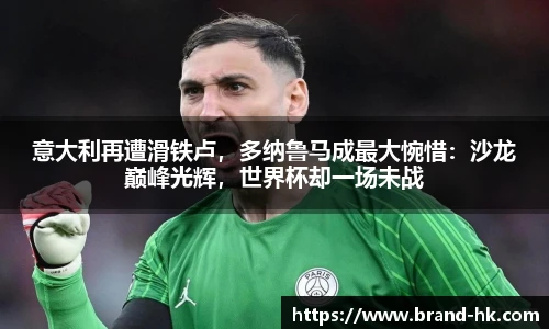 意大利再遭滑铁卢，多纳鲁马成最大惋惜：沙龙巅峰光辉，世界杯却一场未战