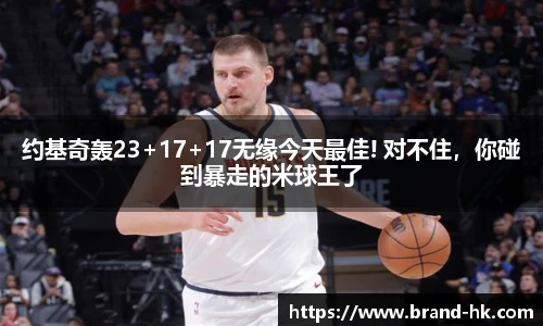 约基奇轰23+17+17无缘今天最佳! 对不住，你碰到暴走的米球王了